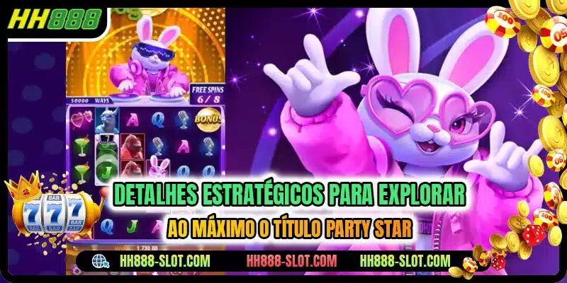 Detalhes estrategicos para explorar ao maximo o titulo party star